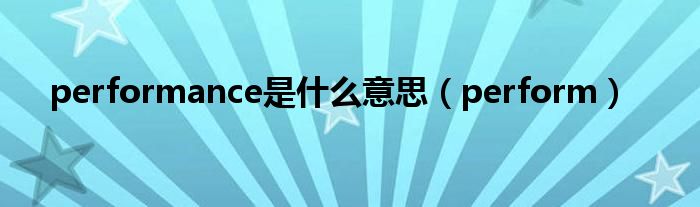 performance是什么意思（perform）