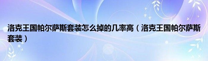 洛克王国帕尔萨斯套装怎么掉的几率高（洛克王国帕尔萨斯套装）