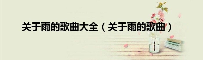 关于雨的歌曲大全（关于雨的歌曲）