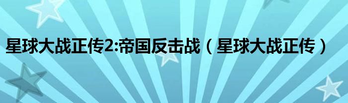 星球大战正传2:帝国反击战（星球大战正传）