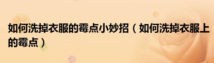 如何洗掉衣服的霉点小妙招（如何洗掉衣服上的霉点）