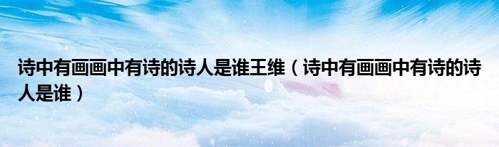 诗中有画画中有诗的诗人是谁王维（诗中有画画中有诗的诗人是谁）