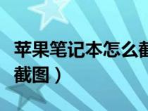 苹果笔记本怎么截图快捷键（苹果笔记本怎么截图）