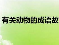 有关动物的成语故事简短（有关动物的成语）