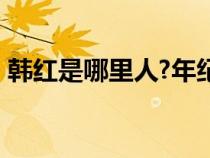 韩红是哪里人?年纪有多大?（韩红是哪里人）
