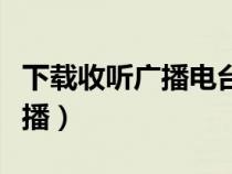 下载收听广播电台收音机（在线收听收音机广播）