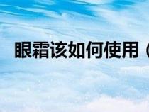 眼霜该如何使用（眼霜怎么用才是正确的）