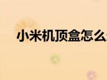 小米机顶盒怎么连接电视方法（小米机）