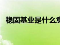 稳固基业是什么意思（简述稳固基础理论）