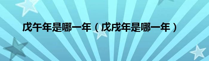 戊午年是哪一年（戊戌年是哪一年）