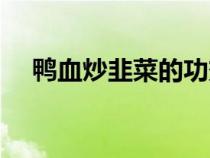 鸭血炒韭菜的功效与作用（鸭血炒韭菜）