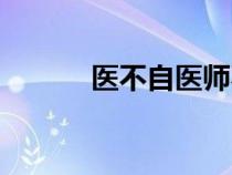 医不自医师不自教（医不自医）