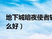地下城暗夜使者转什么好（dnf暗夜使者转什么好）