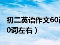 初二英语作文60词左右翻译（初二英语作文60词左右）