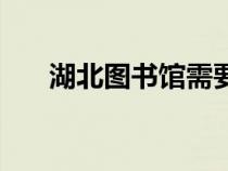 湖北图书馆需要预约吗（湖北图书馆）