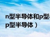 n型半导体和p型半导体载流子（n型半导体和p型半导体）