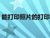 能打印照片的打印机（打印机打印照片教程）