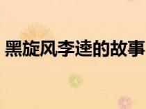 黑旋风李逵的故事（黑旋风李逵的主要事迹）