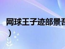 网球王子迹部景吾喜欢谁（网球王子迹部景吾）