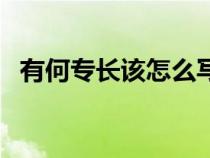 有何专长该怎么写（有何专长一般写什么）