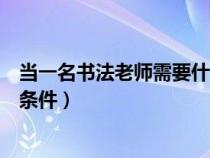 当一名书法老师需要什么资质（请问要成为书法老师要什么条件）