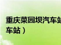 重庆菜园坝汽车站时刻表查询（重庆菜园坝汽车站）