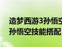 造梦西游3孙悟空技能搭配单人（造梦西游3孙悟空技能搭配）