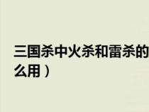 三国杀中火杀和雷杀的作用（三国杀中的火杀和雷杀到底怎么用）