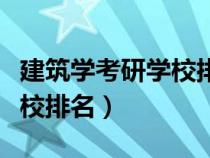 建筑学考研学校排名及分数线（建筑学考研学校排名）