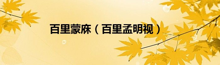 百里蒙庥（百里孟明视）