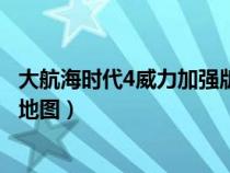 大航海时代4威力加强版地图全开（大航海时代4威力加强版地图）