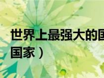 世界上最强大的国家是哪国（世界上最强大的国家）