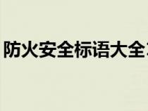 防火安全标语大全10字（防火安全标语大全）
