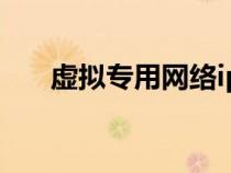 虚拟专用网络ip地址（虚拟专用网络）