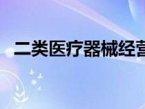二类医疗器械经营许可证（二类医疗器械）