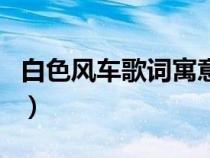 白色风车歌词寓意什么意义句（白色风车歌词）