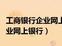 工商银行企业网上银行下载安装（工商银行企业网上银行）
