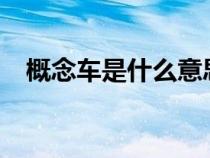 概念车是什么意思?（概念车是什么意思）