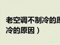 老空调不制冷的原因及解决办法（老空调不制冷的原因）