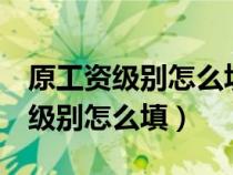 原工资级别怎么填写 毕业生 工作过（原工资级别怎么填）