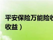 平安保险万能险收益怎么查（平安保险万能险收益）