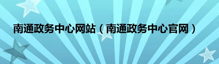 南通政务中心网站（南通政务中心官网）