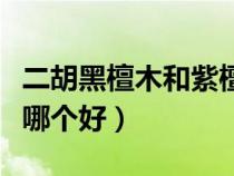 二胡黑檀木和紫檀木哪个好（黑檀木和紫檀木哪个好）