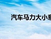 汽车马力大小意味着什么（汽车马力）