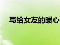 写给女友的暖心情话（给女朋友的情话）