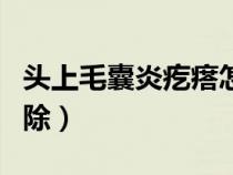 头上毛囊炎疙瘩怎么消除（毛囊炎疙瘩怎么消除）
