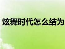 炫舞时代怎么结为挚友（炫舞时代怎么结拜）