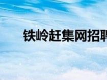 铁岭赶集网招聘找工作（铁岭赶集网）