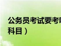 公务员考试要考哪些?（公务员考试要考哪些科目）