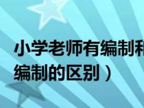 小学老师有编制和没编制的区别（有编制和没编制的区别）